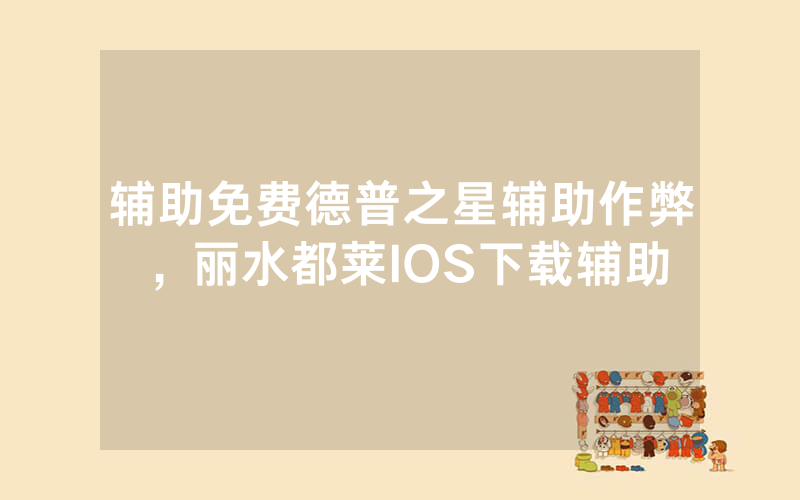 辅助免费德普之星辅助作弊，丽水都莱IOS下载辅助