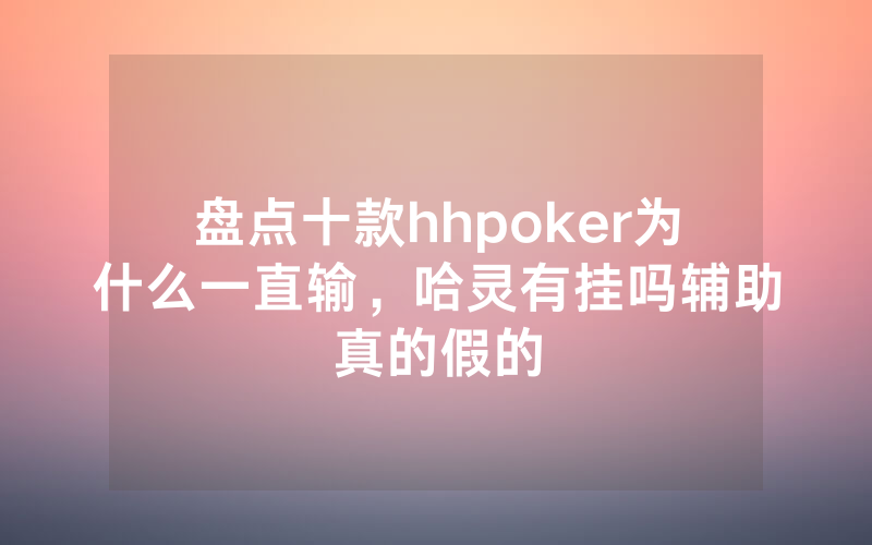 盘点十款hhpoker为什么一直输，哈灵有挂吗辅助真的假的