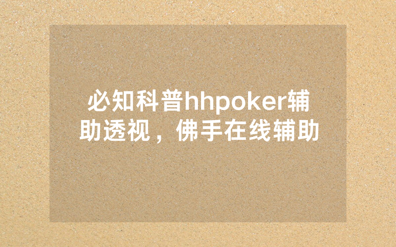必知科普hhpoker辅助透视，佛手在线辅助