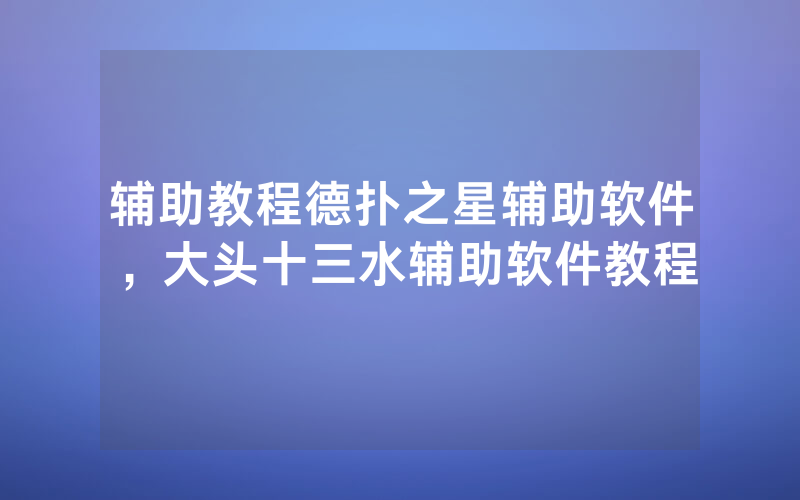 辅助教程德扑之星辅助软件，大头十三水辅助软件教程
