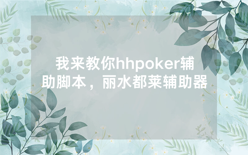 我来教你hhpoker辅助脚本，丽水都莱辅助器