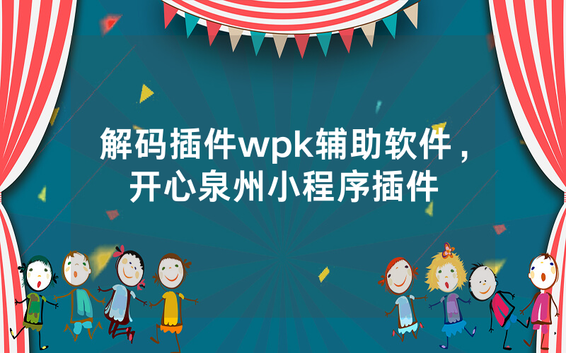 解码插件wpk辅助软件，开心泉州小程序插件