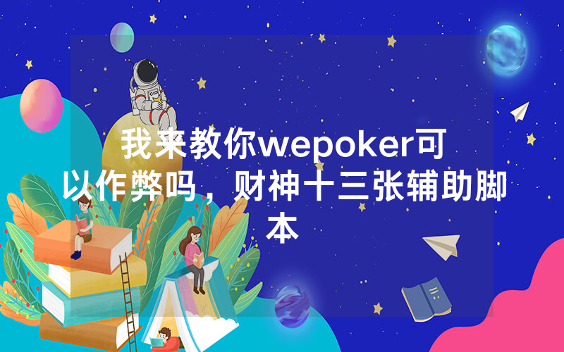 我来教你wepoker可以作弊吗，财神十三张辅助脚本