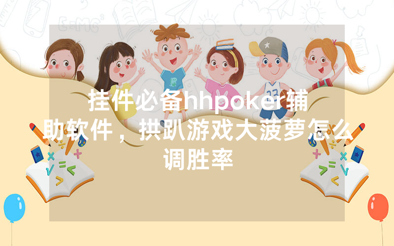 挂件必备hhpoker辅助软件，拱趴游戏大菠萝怎么调胜率