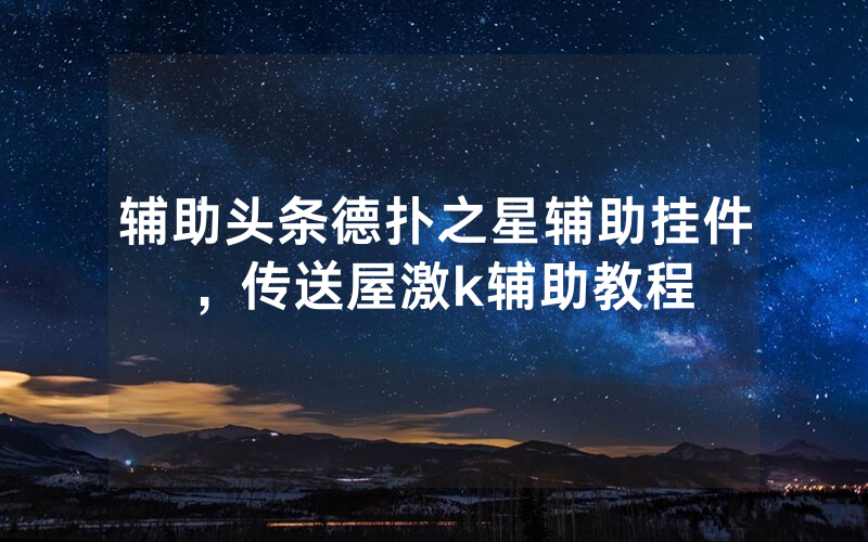 辅助头条德扑之星辅助挂件，传送屋激k辅助教程
