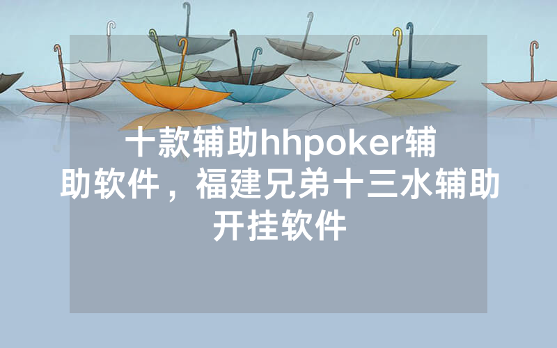 十款辅助hhpoker辅助软件，福建兄弟十三水辅助开挂软件