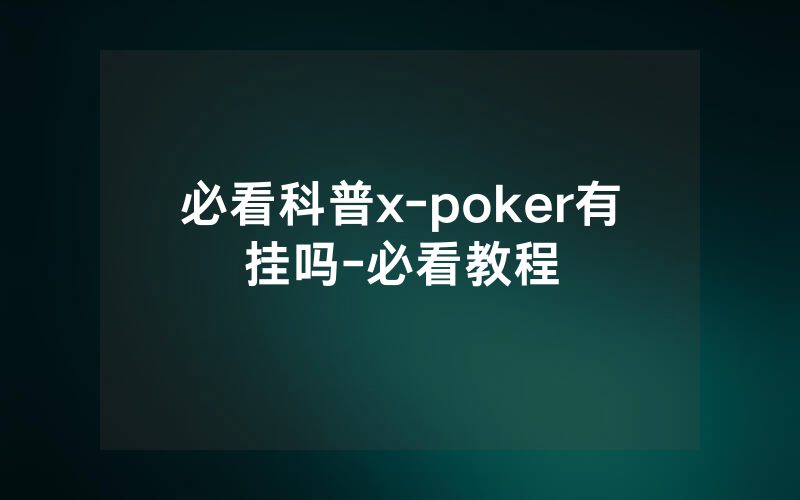 必看科普x-poker有挂吗-必看教程