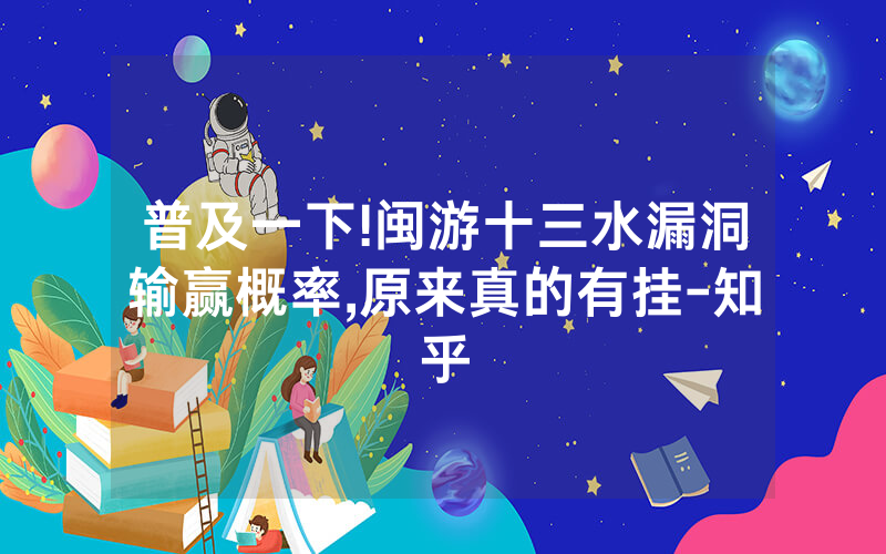普及一下!闽游十三水漏洞输赢概率,原来真的有挂-知乎
