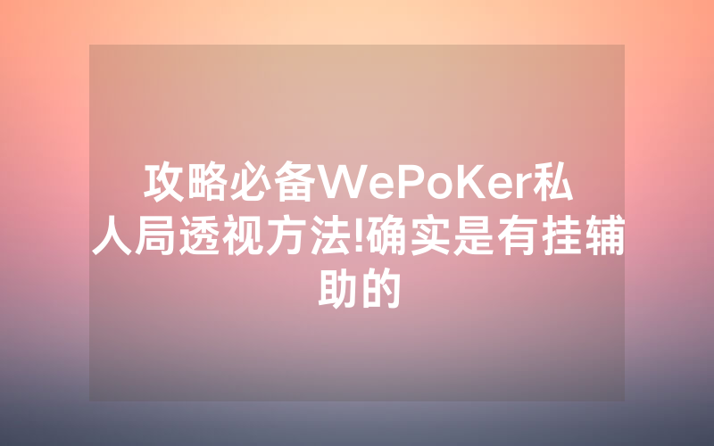 攻略必备WePoKer私人局透视方法!确实是有挂辅助的