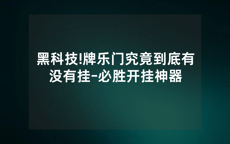 黑科技!牌乐门究竟到底有没有挂-必胜开挂神器