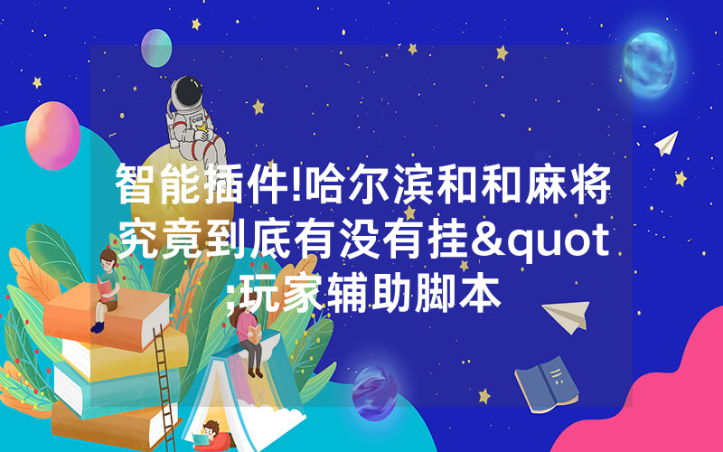 智能插件!哈尔滨和和麻将究竟到底有没有挂"玩家辅助脚本