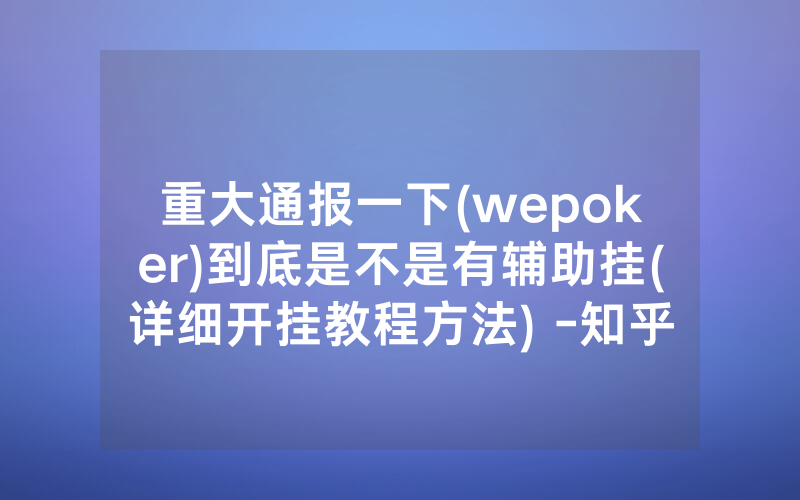 重大通报一下(wepoker)到底是不是有辅助挂(详细开挂教程方法) -知乎