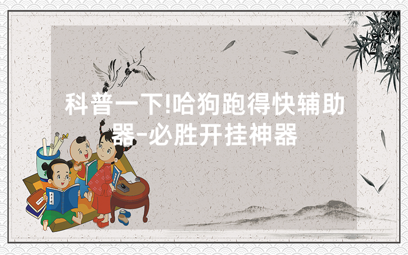 科普一下!哈狗跑得快辅助器-必胜开挂神器