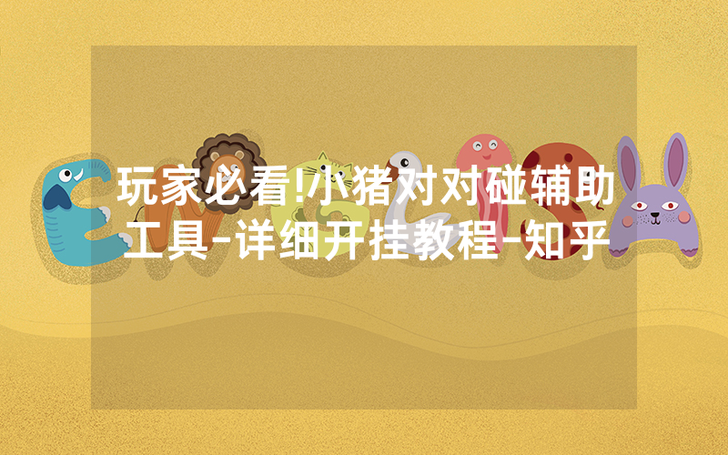 玩家必看!小猪对对碰辅助工具-详细开挂教程-知乎