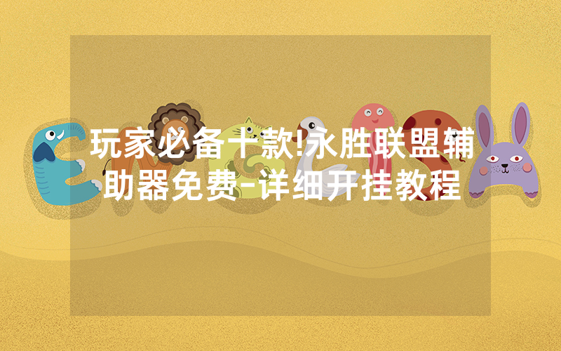 玩家必备十款!永胜联盟辅助器免费-详细开挂教程