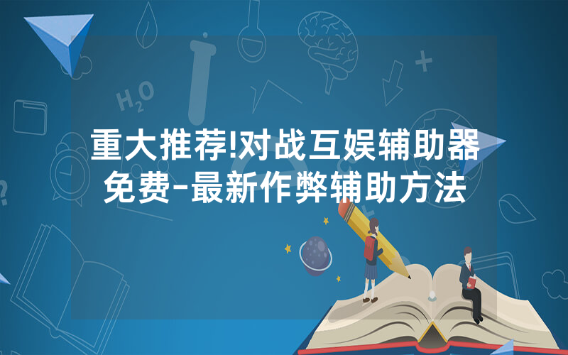 重大推荐!对战互娱辅助器免费-最新作弊辅助方法