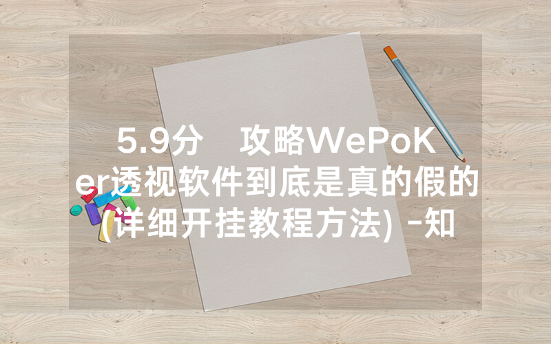 5.9分鐘攻略WePoKer透视软件到底是真的假的(详细开挂教程方法) -知乎