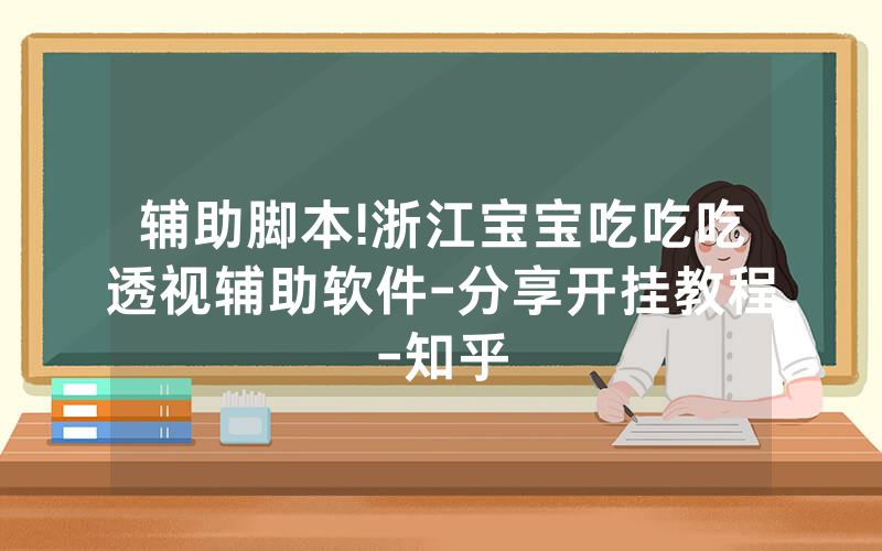 辅助脚本!浙江宝宝吃吃吃透视辅助软件-分享开挂教程-知乎