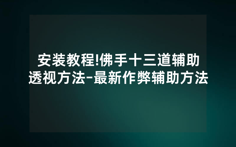 安装教程!佛手十三道辅助透视方法-最新作弊辅助方法