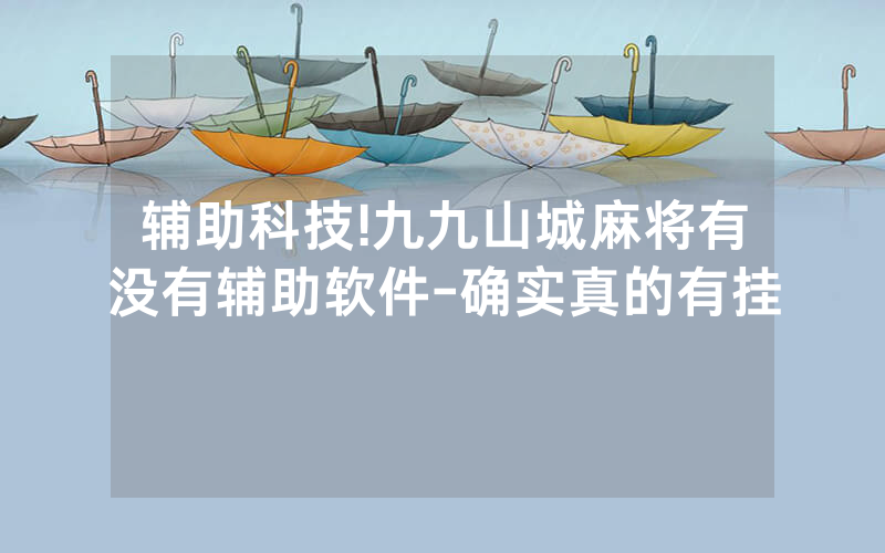 辅助科技!九九山城麻将有没有辅助软件-确实真的有挂