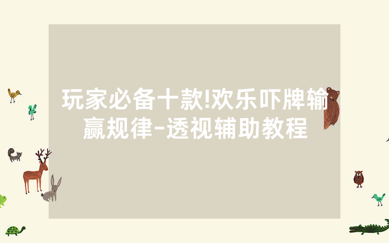 玩家必备十款!欢乐吓牌输赢规律-透视辅助教程