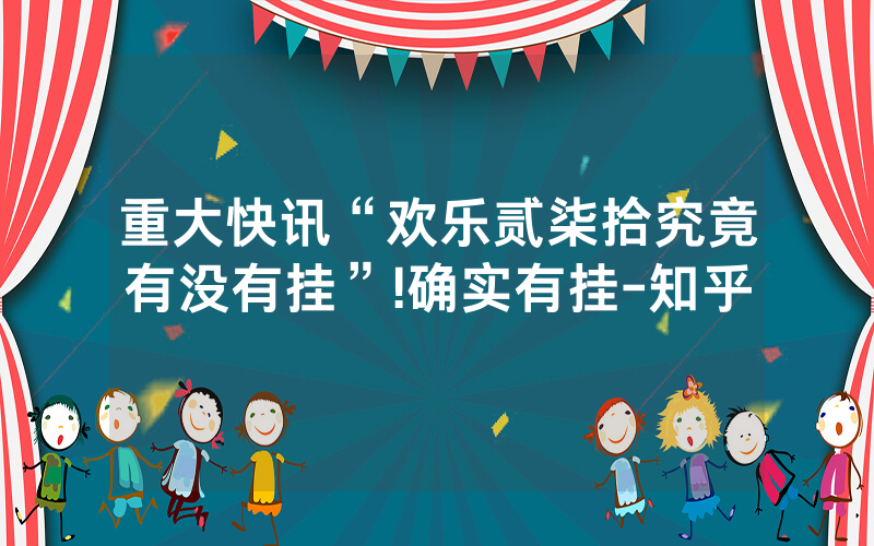 重大快讯“欢乐贰柒拾究竟有没有挂”!确实有挂-知乎