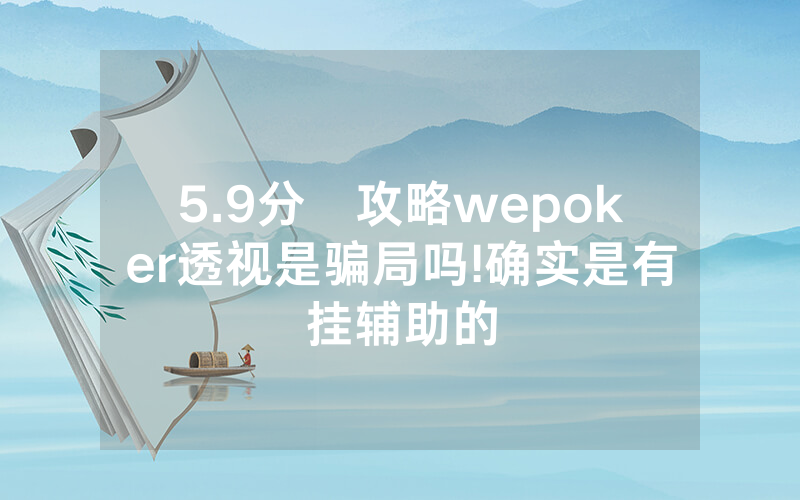5.9分鐘攻略wepoker透视是骗局吗!确实是有挂辅助的