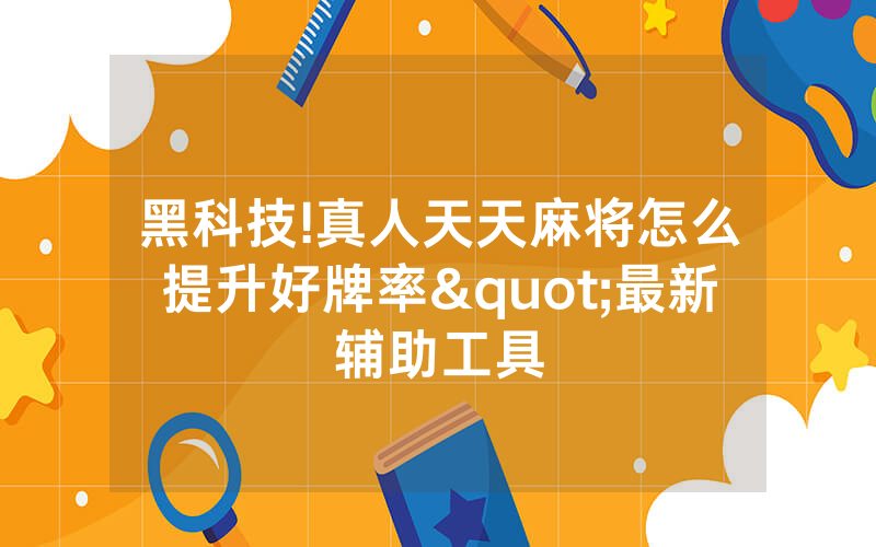 黑科技!真人天天麻将怎么提升好牌率"最新辅助工具