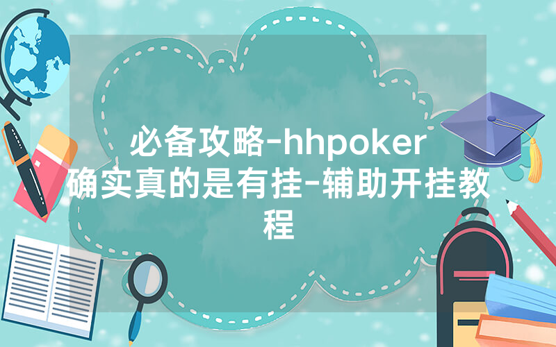 必备攻略-hhpoker确实真的是有挂-辅助开挂教程