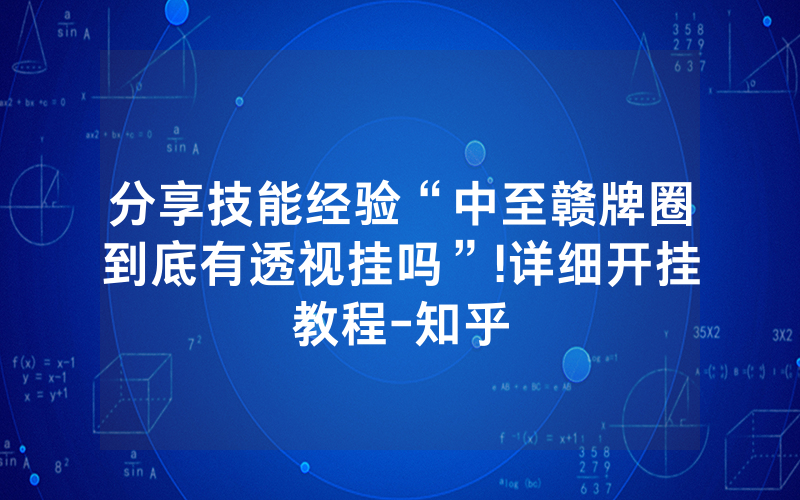 分享技能经验“中至赣牌圈到底有透视挂吗”!详细开挂教程-知乎