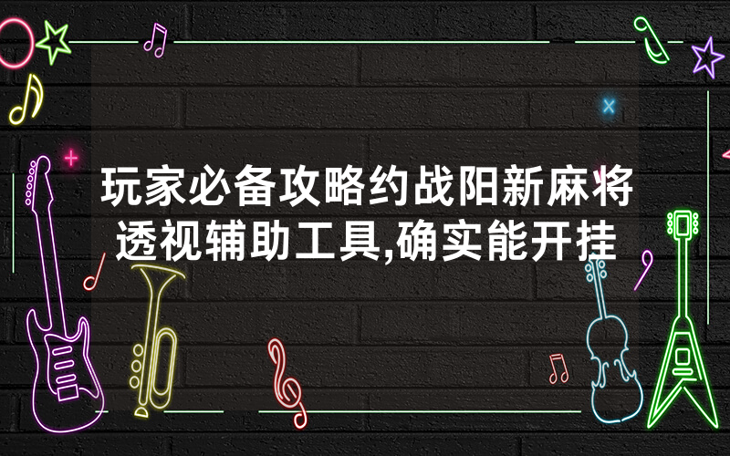 玩家必备攻略约战阳新麻将透视辅助工具,确实能开挂