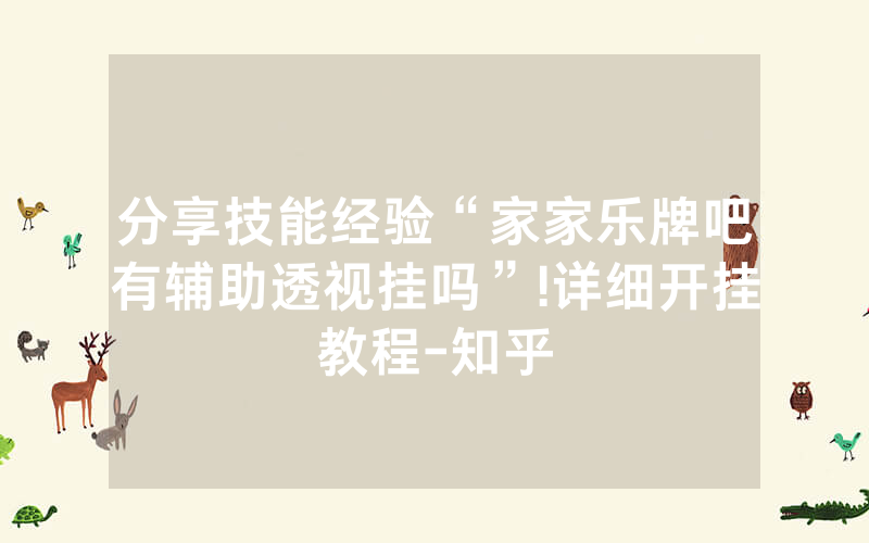 分享技能经验“家家乐牌吧有辅助透视挂吗”!详细开挂教程-知乎
