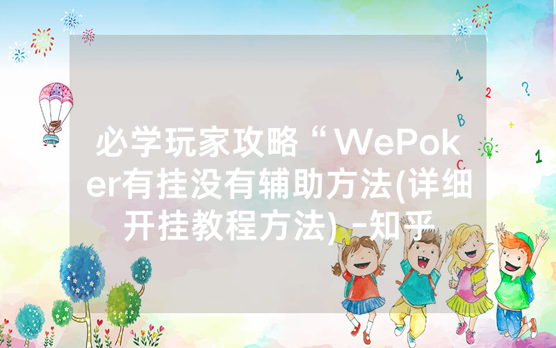 必学玩家攻略“WePoker有挂没有辅助方法(详细开挂教程方法) -知乎
