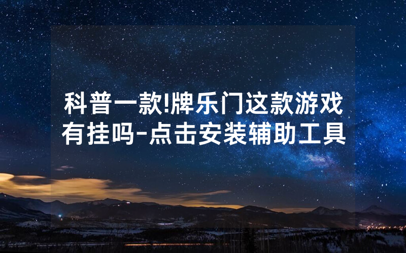 科普一款!牌乐门这款游戏有挂吗-点击安装辅助工具