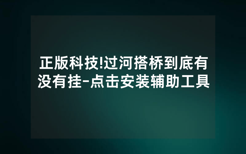 正版科技!过河搭桥到底有没有挂-点击安装辅助工具
