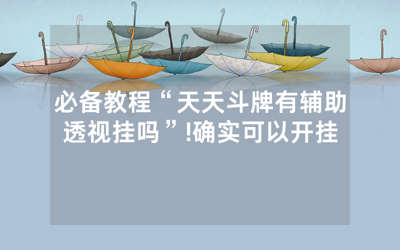 必备教程“天天斗牌有辅助透视挂吗”!确实可以开挂