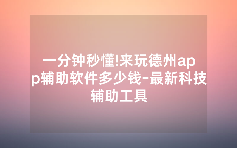 一分钟秒懂!来玩德州app辅助软件多少钱-最新科技辅助工具