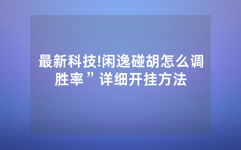 最新科技!闲逸碰胡怎么调胜率”详细开挂方法
