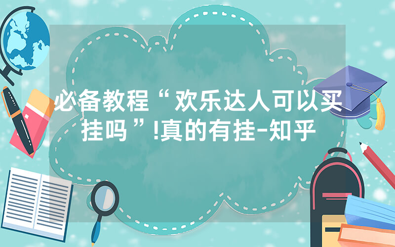 必备教程“欢乐达人可以买挂吗”!真的有挂-知乎