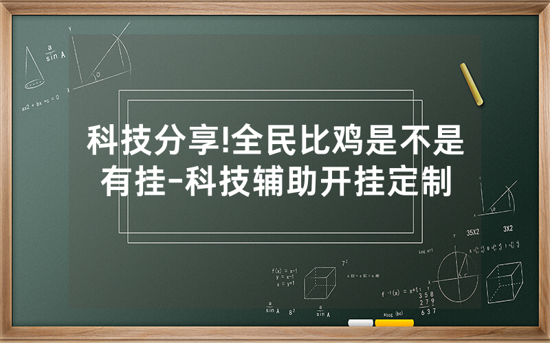 科技分享!全民比鸡是不是有挂-科技辅助开挂定制