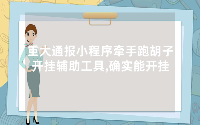 重大通报小程序牵手跑胡子开挂辅助工具,确实能开挂