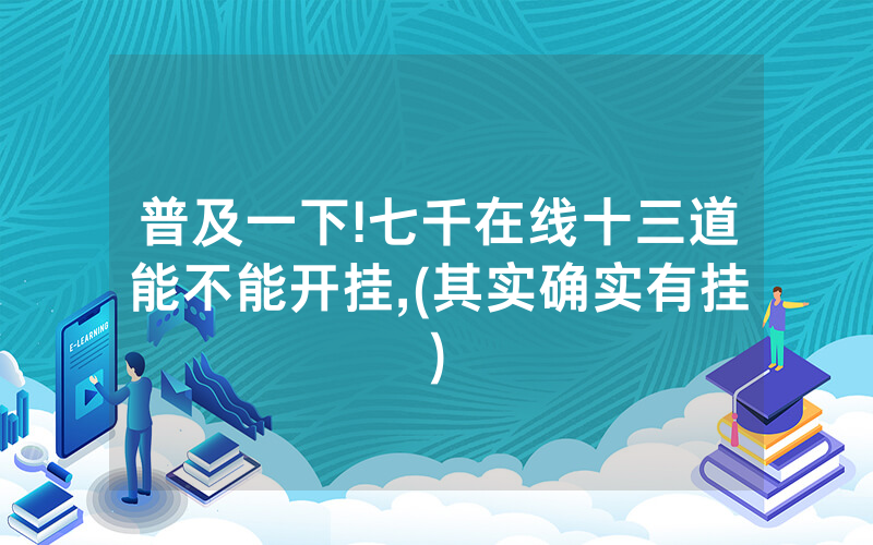 普及一下!七千在线十三道能不能开挂,(其实确实有挂)