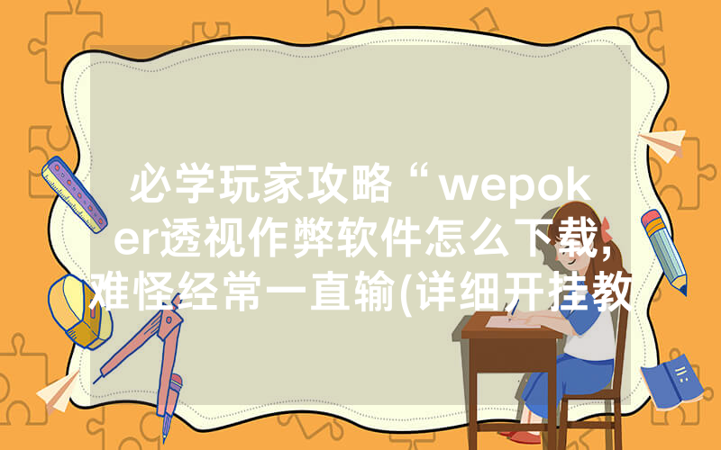 必学玩家攻略“wepoker透视作弊软件怎么下载,难怪经常一直输(详细开挂教程)