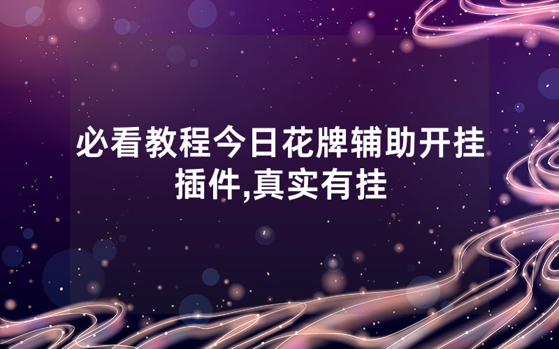 必看教程今日花牌辅助开挂插件,真实有挂