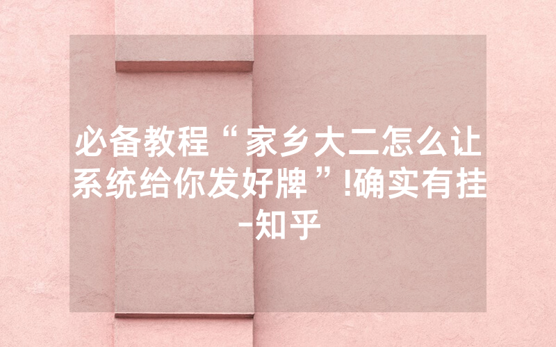 必备教程“家乡大二怎么让系统给你发好牌”!确实有挂-知乎