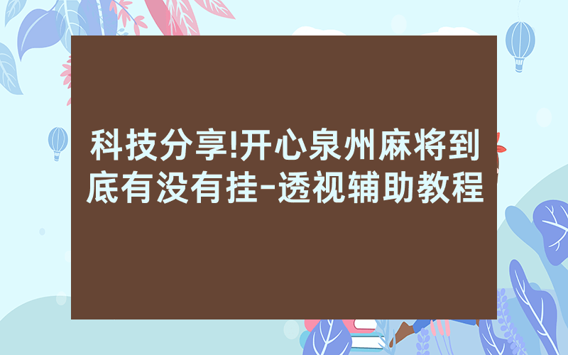科技分享!开心泉州麻将到底有没有挂-透视辅助教程