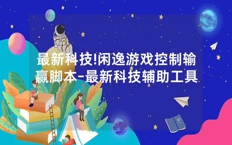 最新科技!闲逸游戏控制输赢脚本-最新科技辅助工具