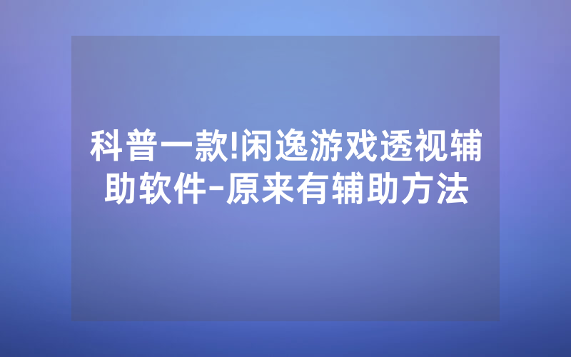 科普一款!闲逸游戏透视辅助软件-原来有辅助方法