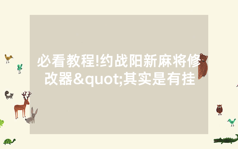 必看教程!约战阳新麻将修改器"其实是有挂