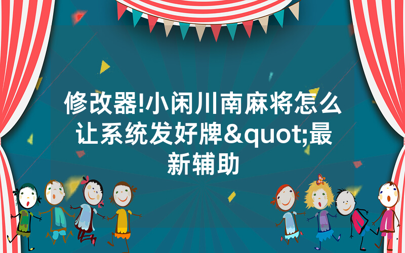 修改器!小闲川南麻将怎么让系统发好牌"最新辅助